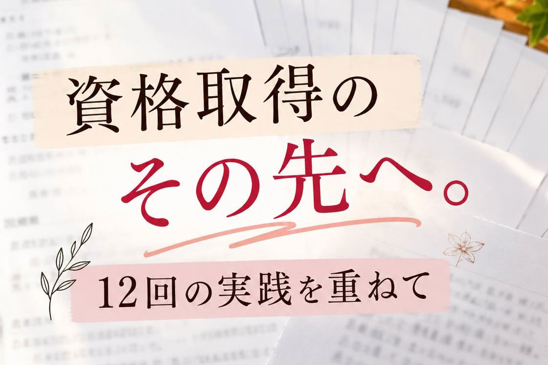資格取得のその先へ。12回の実践を重ねて。
